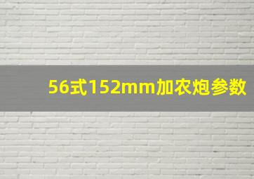 56式152mm加农炮参数