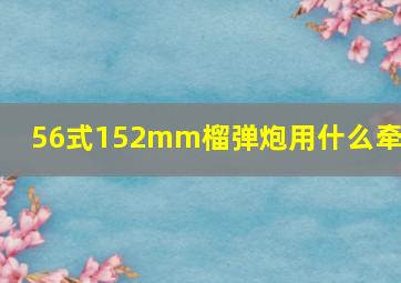 56式152mm榴弹炮用什么牵引