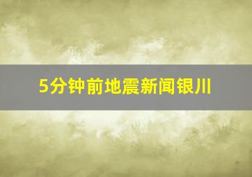 5分钟前地震新闻银川