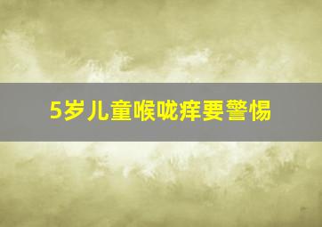 5岁儿童喉咙痒要警惕