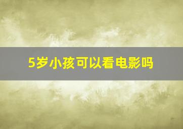 5岁小孩可以看电影吗