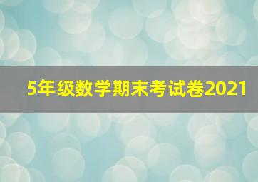 5年级数学期末考试卷2021