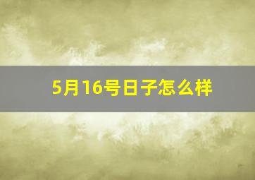 5月16号日子怎么样