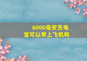 6000毫安充电宝可以带上飞机吗