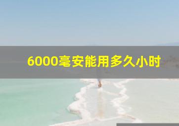 6000毫安能用多久小时