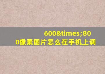 600×800像素图片怎么在手机上调