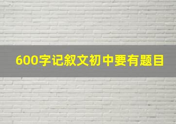 600字记叙文初中要有题目