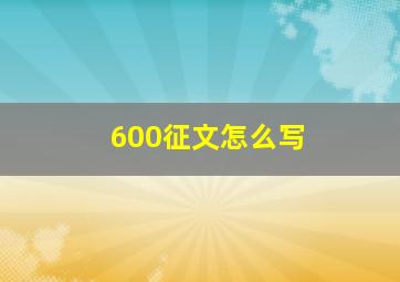 600征文怎么写