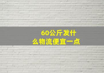 60公斤发什么物流便宜一点