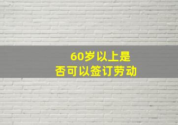 60岁以上是否可以签订劳动