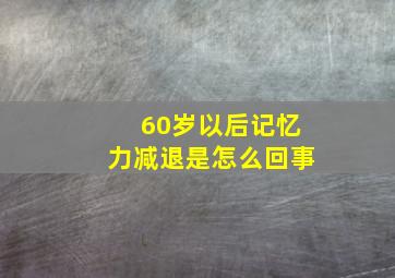 60岁以后记忆力减退是怎么回事