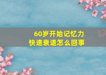 60岁开始记忆力快速衰退怎么回事