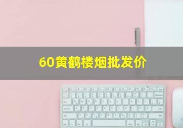 60黄鹤楼烟批发价