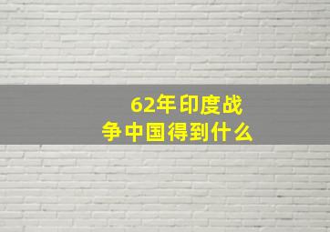 62年印度战争中国得到什么