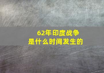 62年印度战争是什么时间发生的