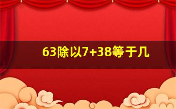 63除以7+38等于几