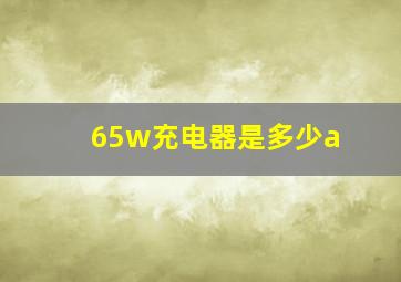 65w充电器是多少a