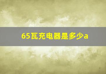 65瓦充电器是多少a