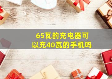 65瓦的充电器可以充40瓦的手机吗