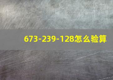 673-239-128怎么验算