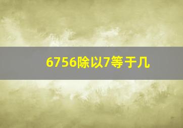 6756除以7等于几