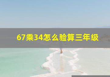 67乘34怎么验算三年级