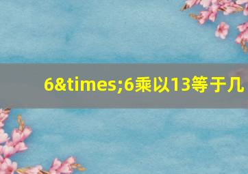 6×6乘以13等于几