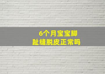 6个月宝宝脚趾缝脱皮正常吗