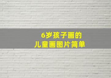 6岁孩子画的儿童画图片简单