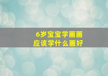 6岁宝宝学画画应该学什么画好