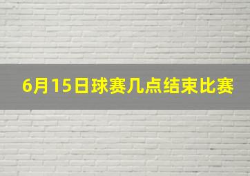 6月15日球赛几点结束比赛