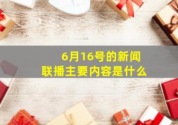 6月16号的新闻联播主要内容是什么