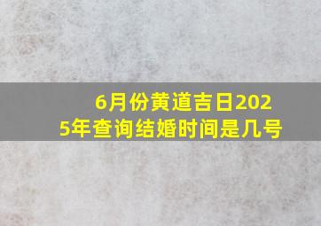 6月份黄道吉日2025年查询结婚时间是几号