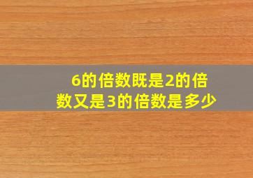 6的倍数既是2的倍数又是3的倍数是多少