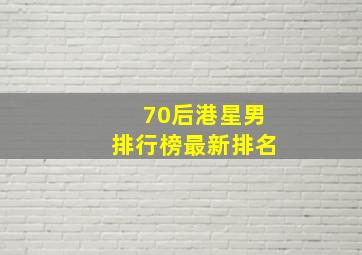 70后港星男排行榜最新排名