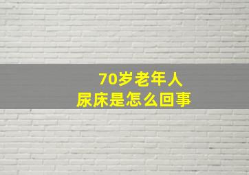 70岁老年人尿床是怎么回事