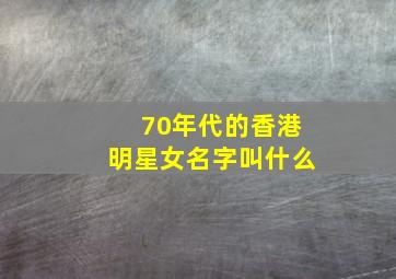 70年代的香港明星女名字叫什么