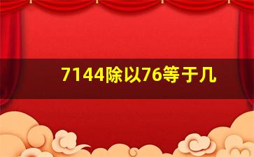 7144除以76等于几