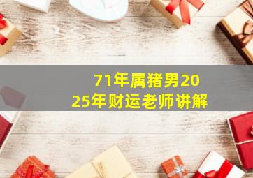 71年属猪男2025年财运老师讲解