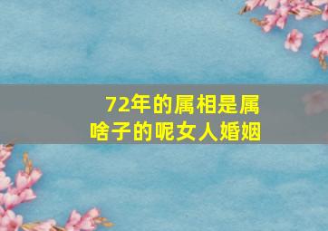 72年的属相是属啥子的呢女人婚姻