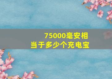 75000毫安相当于多少个充电宝