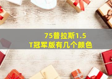 75普拉斯1.5T冠军版有几个颜色