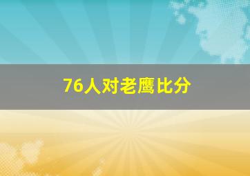 76人对老鹰比分