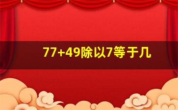 77+49除以7等于几