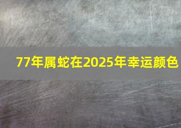 77年属蛇在2025年幸运颜色