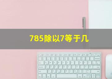 785除以7等于几