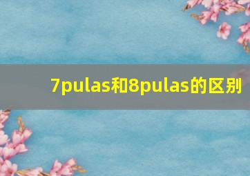 7pulas和8pulas的区别