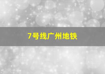 7号线广州地铁