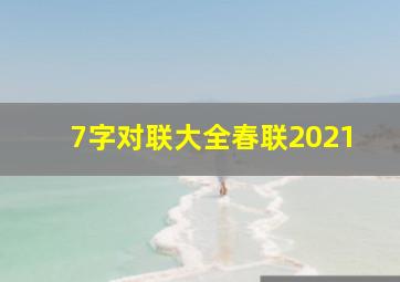 7字对联大全春联2021