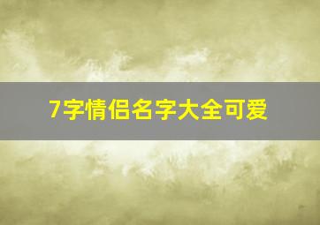 7字情侣名字大全可爱